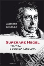 Superare Hegel. Politica e scienza assoluta libro