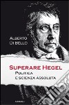 Superare Hegel. Politica e scienza assoluta libro