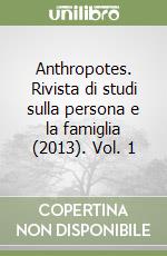 Anthropotes. Rivista di studi sulla persona e la famiglia (2013). Vol. 1 libro