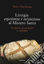 Liturgia: esperienza e iniziazione al mistero santo. «Io trovo Te, nei tuoi misteri» (S. Ambrogio) libro