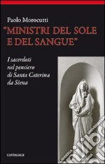 Ministri del sole e del sangue. I sacerdoti nel pensiero di santa Caterina da Siena libro