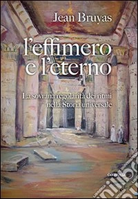 L'effimero e l'eterno. La sovrana regolarità dei ritmi nella storia universale libro