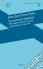 La Pastorale familiare. Tra programmazioni pastorali e generazione di una vita