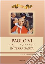 Paolo VI. Pellegrinaggio di fede e di pace in Terra Santa libro