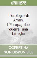 L'orologio di Armin. L'Europa, due guerre, una famiglia libro