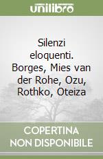 Silenzi eloquenti. Borges, Mies van der Rohe, Ozu, Rothko, Oteiza