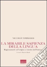 La mirabile sapienza della lingua. Ragionamenti sull'origine e i destini dell'italiano libro