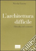 L'architettura difficile. Filosofia del costruire libro