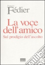 La voce dell'amico. Sul prodigio dell'ascolto libro