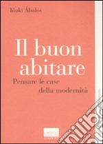 Il Buon abitare. Pensare le case della modernità libro