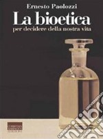 La bioetica. Per decidere della nostra vita libro