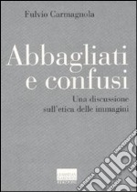 Abbagliati e confusi. Una discussione sull'etica delle immagini libro