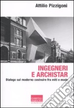 Ingegneri e archistar. Dialogo sul moderno costruire fra miti e mode libro