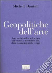 Geopolitiche dell'arte. Arte e critica d'arte italiana nel contesto internazionale dalle neoavanguerdie a oggi. Ediz. illustrata