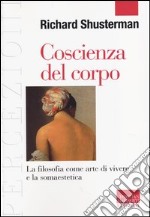 Coscienza del corpo. La filosofia come arte di vivere e la somaestetica libro