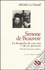 Simone de Beauvoir. La biografia di una vita e di un pensiero. Filosofia, letteratura, politica