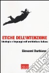 Etiche dell'intenzione. Ideologia e linguaggi nell'architettura italiana libro