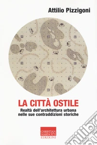 La città ostile. La realtà dell'architettura urbana nelle sue contraddizioni storiche libro