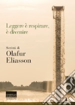 Leggere è respirare, è divenire. Scritti di Olafur Eliasson libro