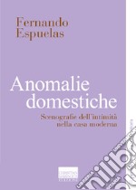 Anomalie domestiche. Scenografie dell'intimità nella casa moderna libro