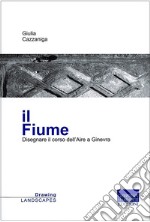 Il fiume. Disegnare il corso dell'Aire a Ginevra libro