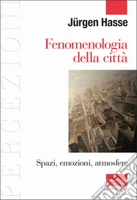 Fenomenologia della città. Spazi, emozioni, atmosfere libro