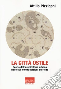 La città ostile. Realtà dell'architettura urbana nelle sue contraddizioni storiche libro