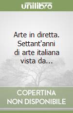 Arte in diretta. Settant'anni di arte italiana vista da... libro