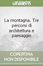 La montagna. Tre percorsi di architettura e paesaggio libro