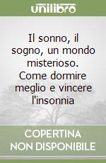 Il sonno, il sogno, un mondo misterioso. Come dormire meglio e vincere l'insonnia