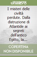 I misteri delle civiltà perdute. Dalla distruzione di Atlantide ai segreti dell'antico Egitto, la risposta definitiva a inquietanti interrogativi libro