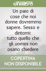 Un paio di cose che noi donne dovremmo sapere. Sesso e dintorni: tutto quello che gli uomini non osano chiedere libro