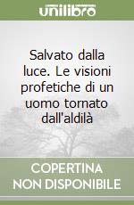 Salvato dalla luce. Le visioni profetiche di un uomo tornato dall'aldilà libro