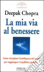 La mia via al benessere. Come risvegliare l'intelligenza del corpo per raggiungere l'equilibrio perfetto libro