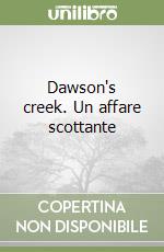 Dawson's creek. Un affare scottante libro