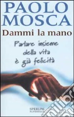 Dammi la mano. Parlare insieme della vita è già felicità libro