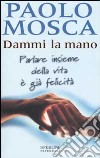 Dammi la mano. Parlare insieme della vita è già felicità libro