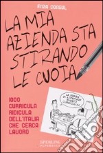 La mia azienda sta stirando le cuoia. 1000 curricula ridicula dell'Italia che cerca lavoro libro