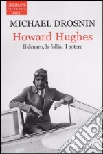 Howard Hughes. Il denaro; la follia; il potere