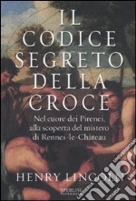 Il codice segreto della croce. Nel cuore dei Pirenei, alla scoperta del mistero di Rennes-le-Château