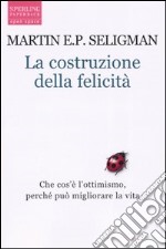 La costruzione della felicità. Che cos'è l'ottimismo, perché può migliorare la vita libro