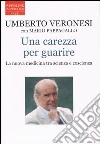 Una carezza per guarire. La nuova medicina tra scienza e coscienza libro di Veronesi Umberto Pappagallo Mario