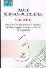 Guarire. Una nuova strada per curare lo stress, l'ansia e la depressione senza farmaci né psicanalisi libro