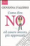 Come dire no ed essere ancora più apprezzati libro di D'Alessio Giovanna