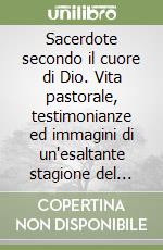 Sacerdote secondo il cuore di Dio. Vita pastorale, testimonianze ed immagini di un'esaltante stagione del cattolicesimo cosentino