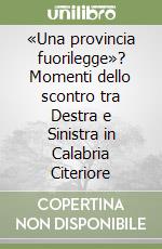 «Una provincia fuorilegge»? Momenti dello scontro tra Destra e Sinistra in Calabria Citeriore libro