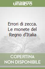 Errori di zecca. Le monete del Regno d'Italia libro