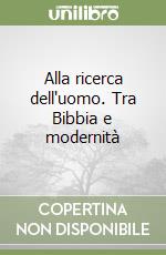 Alla ricerca dell'uomo. Tra Bibbia e modernità libro