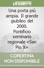 Una porta più ampia. Il grande giubileo del 2000. Pontificio seminario regionale «San Pio X» libro