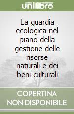 La guardia ecologica nel piano della gestione delle risorse naturali e dei beni culturali libro